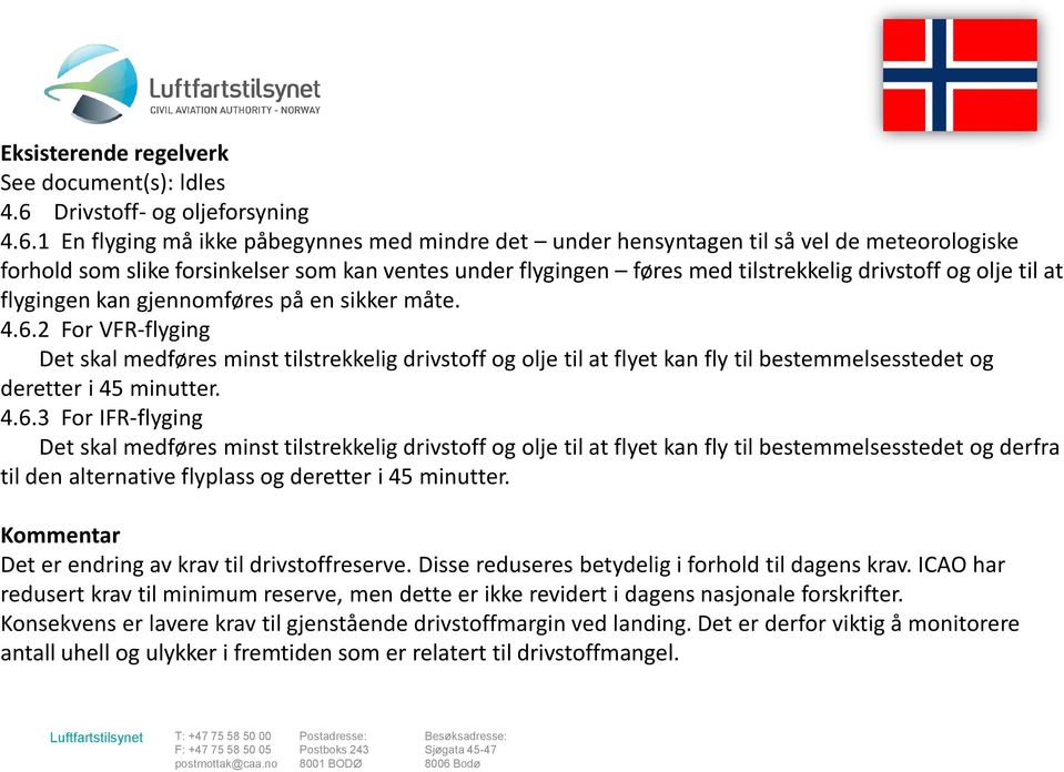 1 En flyging må ikke påbegynnes med mindre det under hensyntagen til så vel de meteorologiske forhold som slike forsinkelser som kan ventes under flygingen føres med tilstrekkelig drivstoff og olje