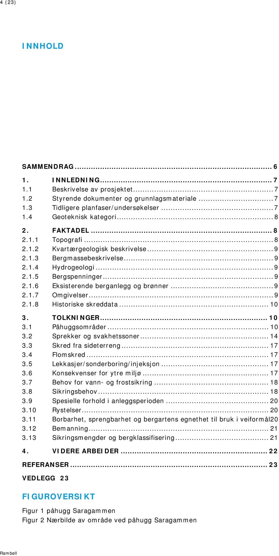 .. 3. TOLKNINGE... 3. Påhuggsområder... 3. Sprekker og svakhetssoner... 4 3.3 Skred fra sideterreng... 7 3.4 Flomskred... 7 3. Lekkasjer/sonderboring/injeksjon... 7 3. Konsekvenser for ytre miljø.