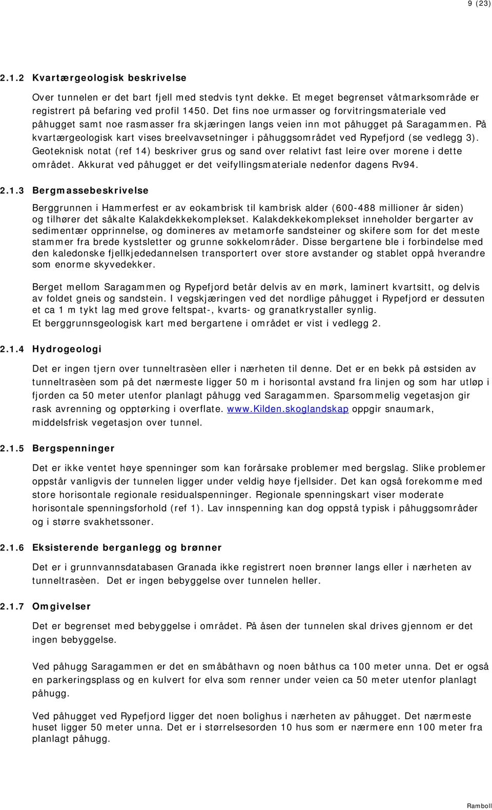 På kvartærgeologisk kart vises breelvavsetninger i påhuggsområdet ved ypefjord (se vedlegg 3). Geoteknisk notat (ref 4) beskriver grus og sand over relativt fast leire over morene i dette området.