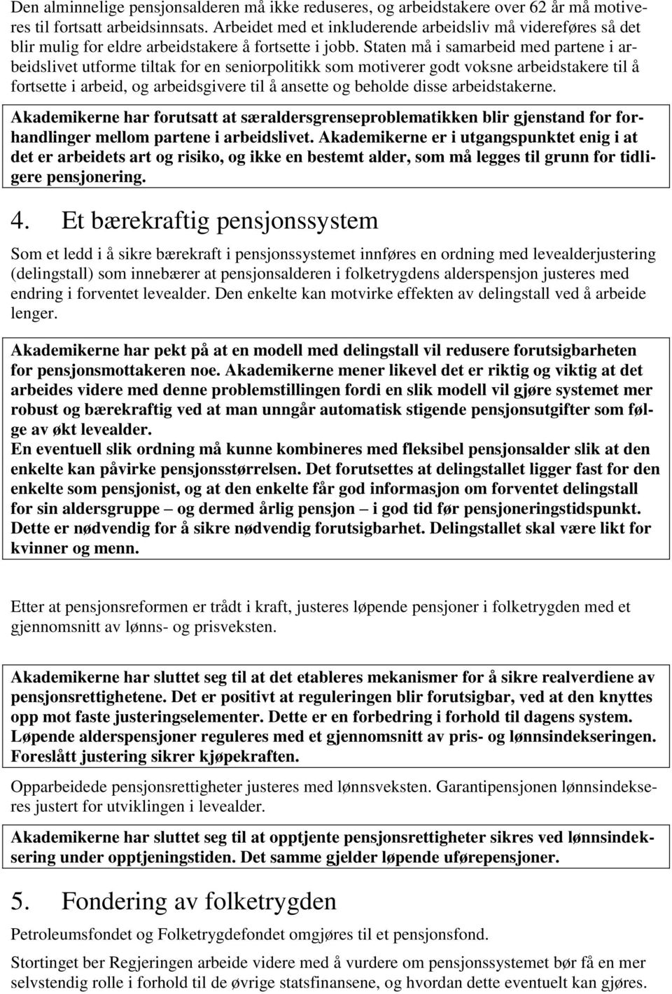 Staten må i samarbeid med partene i arbeidslivet utforme tiltak for en seniorpolitikk som motiverer godt voksne arbeidstakere til å fortsette i arbeid, og arbeidsgivere til å ansette og beholde disse