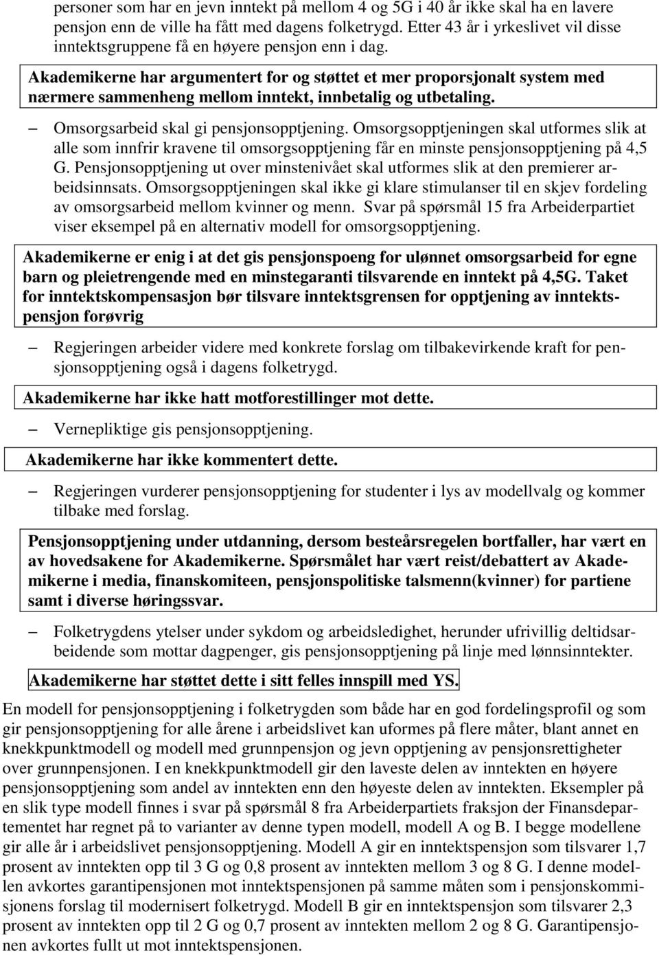 Akademikerne har argumentert for og støttet et mer proporsjonalt system med nærmere sammenheng mellom inntekt, innbetalig og utbetaling. Omsorgsarbeid skal gi pensjonsopptjening.