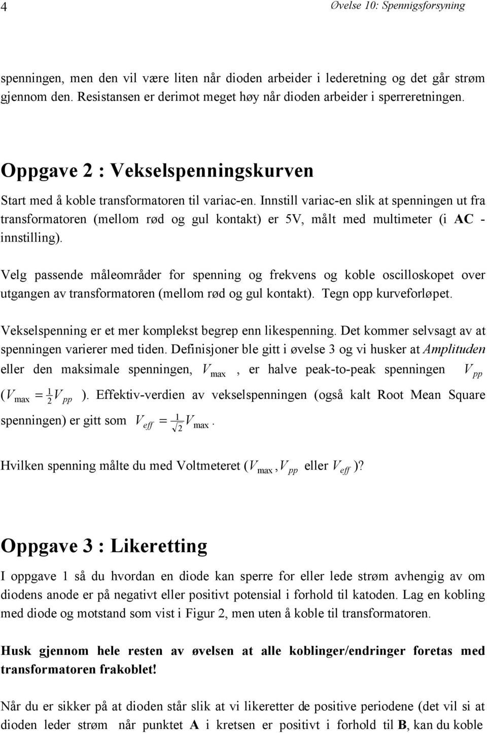 Innstill variac-en slik at spenningen ut fra transformatoren (mellom rød og gul kontakt) er 5V, målt med multimeter (i AC - innstilling).