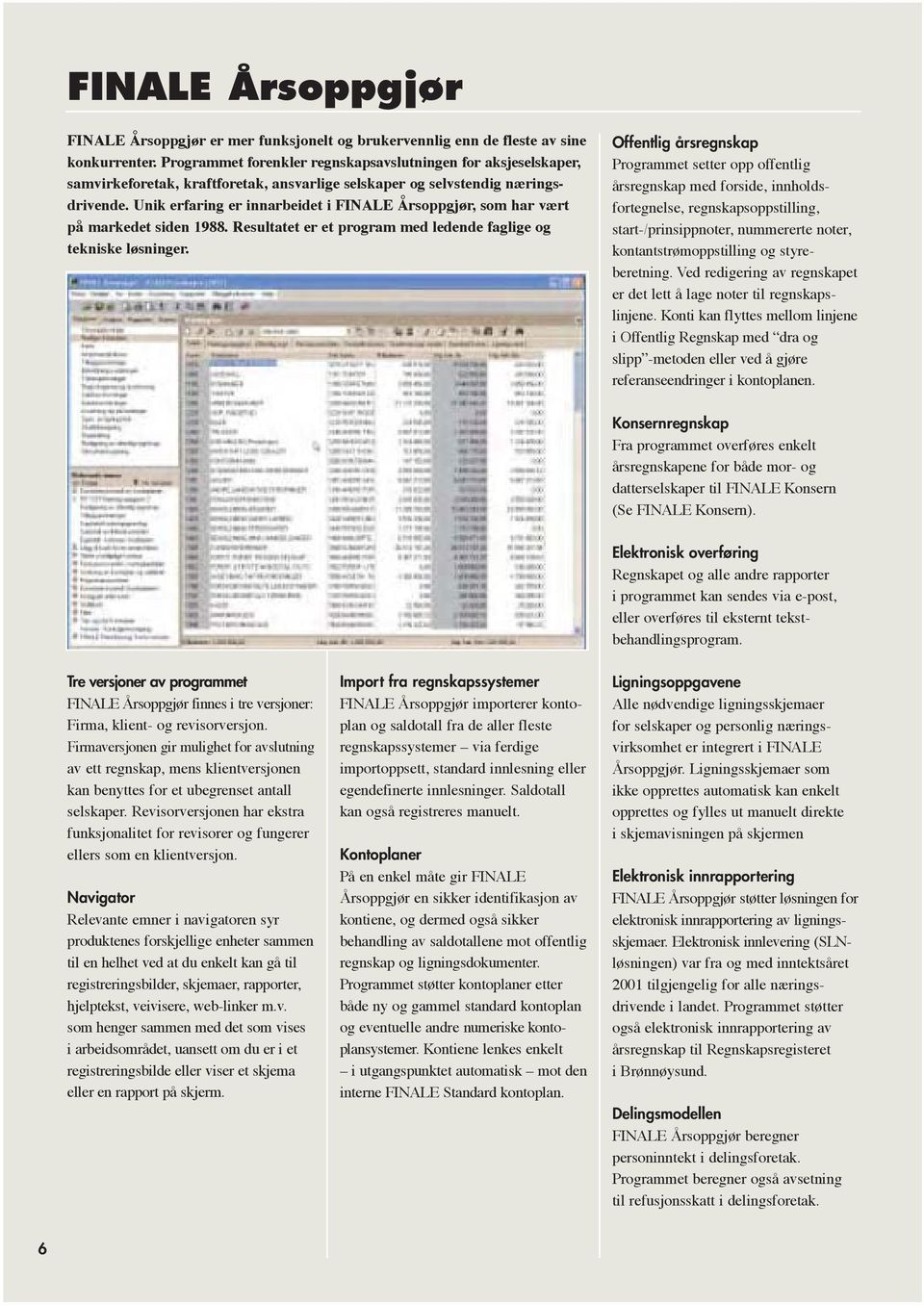 Unik erfaring er innarbeidet i FINALE Årsoppgjør, som har vært på markedet siden 1988. Resultatet er et program med ledende faglige og tekniske løsninger.