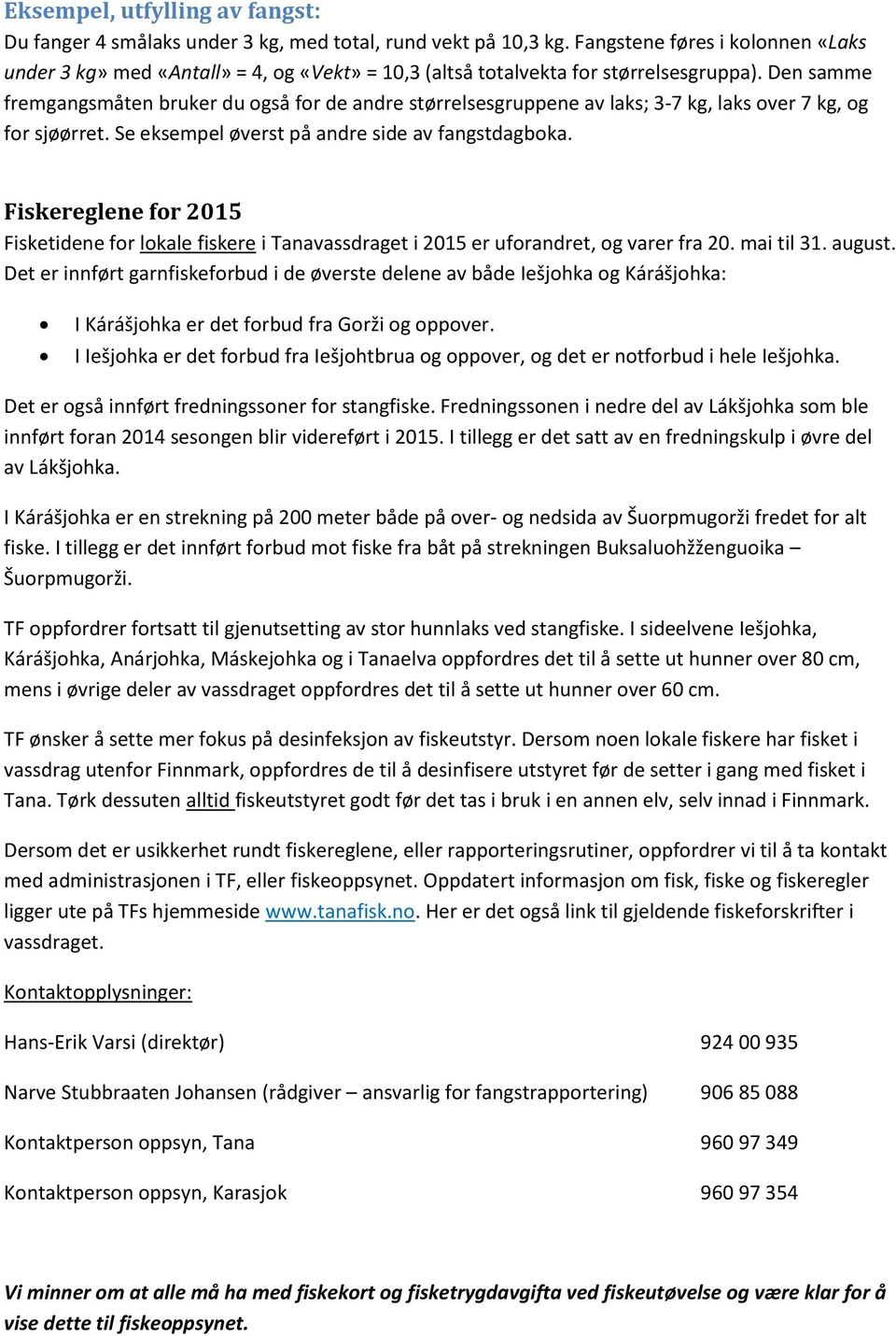 Den samme fremgangsmåten bruker du også for de andre størrelsesgruppene av laks; 3-7 kg, laks over 7 kg, og for sjøørret. Se eksempel øverst på andre side av fangstdagboka.