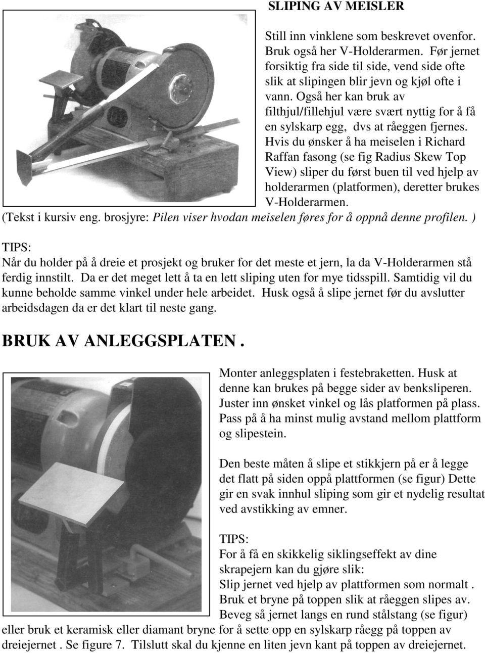 Hvis du ønsker å ha meiselen i Richard Raffan fasong (se fig Radius Skew Top View) sliper du først buen til ved hjelp av holderarmen (platformen), deretter brukes V-Holderarmen. (Tekst i kursiv eng.