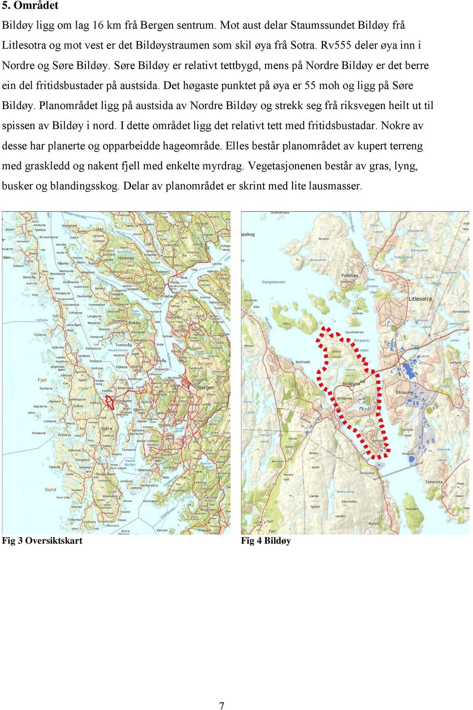 Det høgaste punktet på øya er 55 moh og ligg på Søre Bildøy. Planområdet ligg på austsida av Nordre Bildøy og strekk seg frå riksvegen heilt ut til spissen av Bildøy i nord.