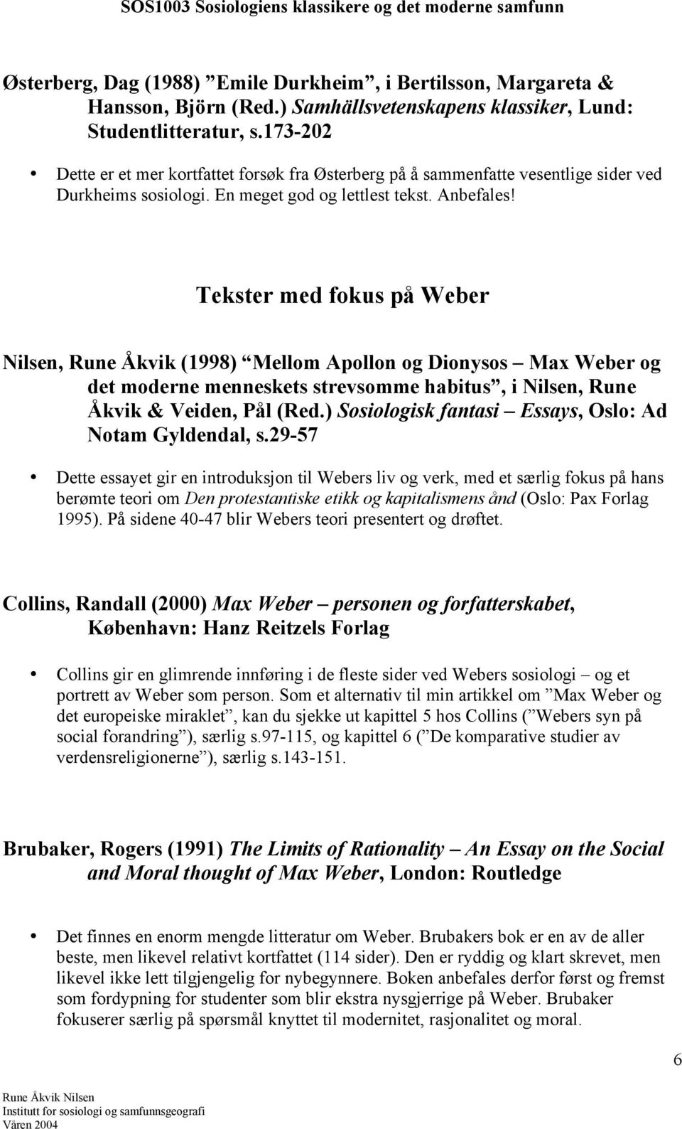 Tekster med fokus på Weber Nilsen, Rune Åkvik (1998) Mellom Apollon og Dionysos Max Weber og det moderne menneskets strevsomme habitus, i Nilsen, Rune Åkvik & Veiden, Pål (Red.