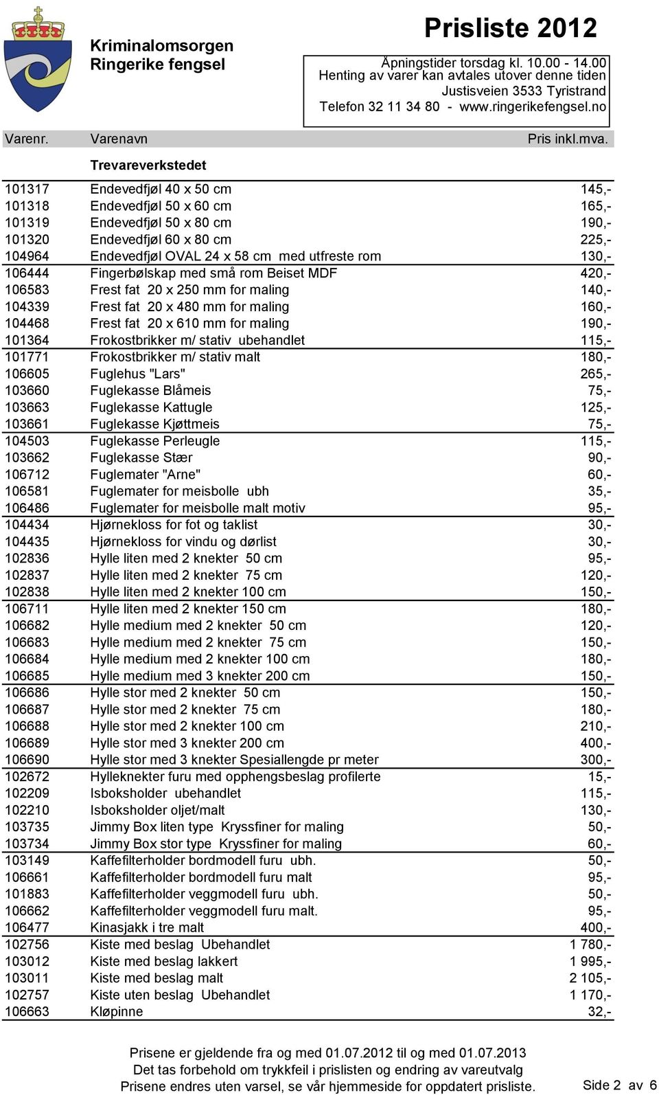 101364 Frokostbrikker m/ stativ ubehandlet 115,- 101771 Frokostbrikker m/ stativ malt 180,- 106605 Fuglehus "Lars" 265,- 103660 Fuglekasse Blåmeis 75,- 103663 Fuglekasse Kattugle 125,- 103661