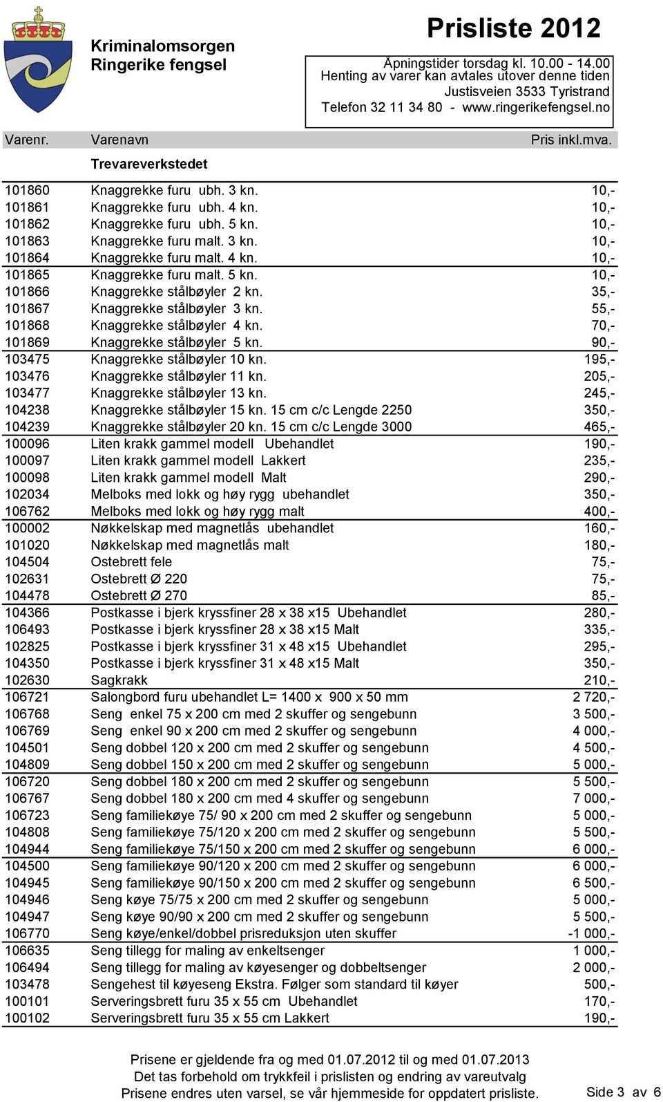 90,- 103475 Knaggrekke stålbøyler 10 kn. 195,- 103476 Knaggrekke stålbøyler 11 kn. 205,- 103477 Knaggrekke stålbøyler 13 kn. 245,- 104238 Knaggrekke stålbøyler 15 kn.