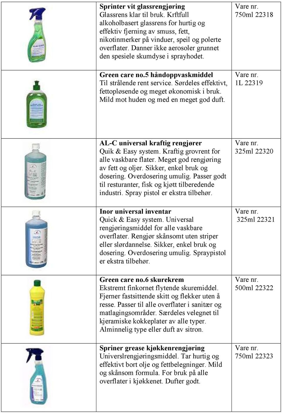 Mild mot huden og med en meget god duft. 750ml 22318 1L 22319 AL-C universal kraftig rengjører Quik & Easy system. Kraftig grovrent for alle vaskbare flater. Meget god rengjøring av fett og oljer.