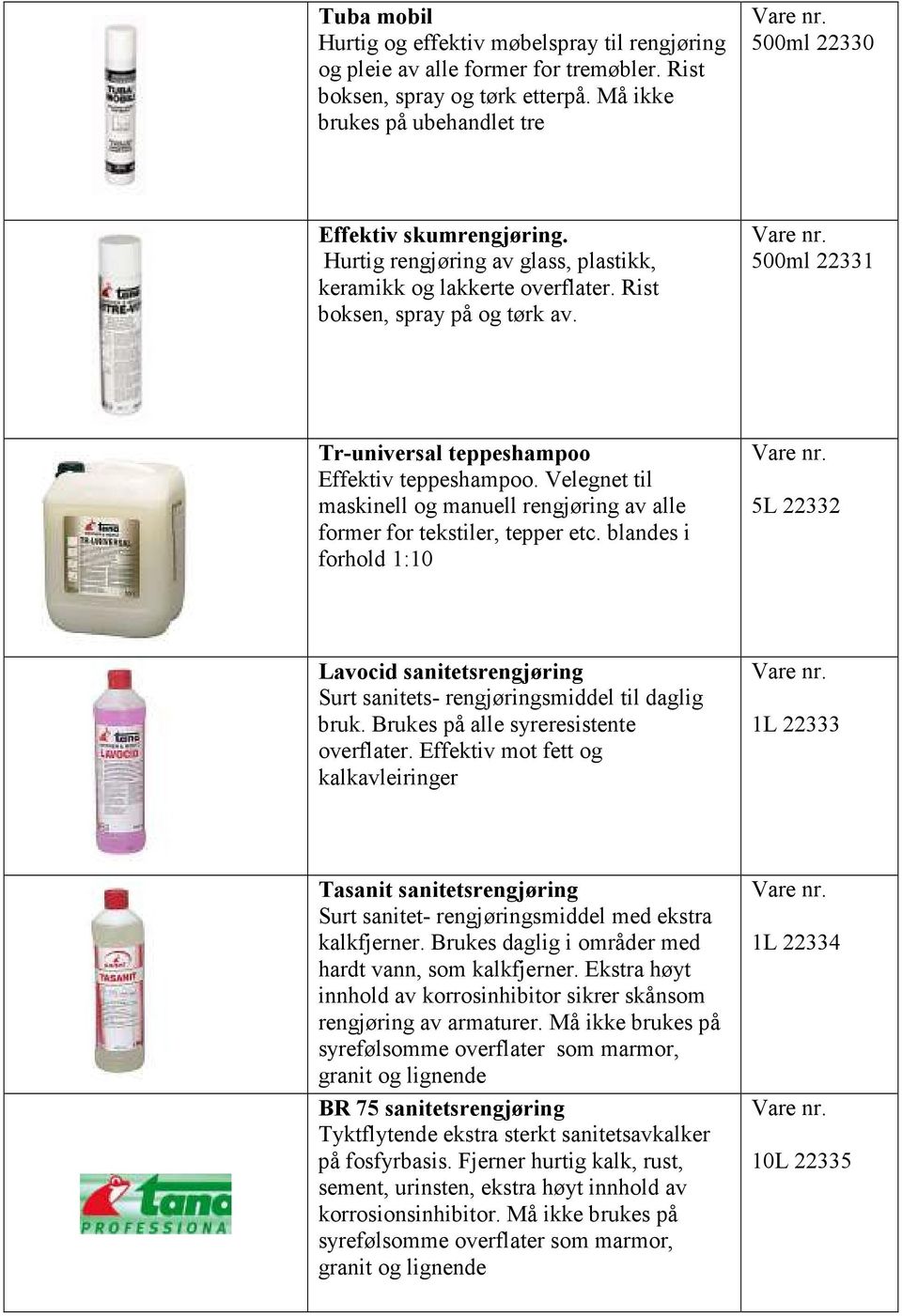 Velegnet til maskinell og manuell rengjøring av alle former for tekstiler, tepper etc. blandes i forhold 1:10 5L 22332 Lavocid sanitetsrengjøring Surt sanitets- rengjøringsmiddel til daglig bruk.