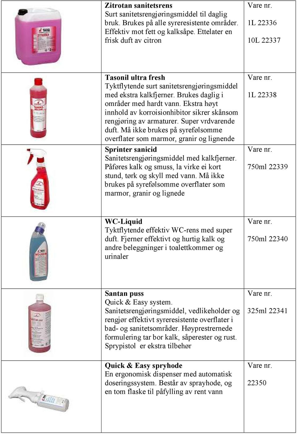 Ekstra høyt innhold av korroisionhibitor sikrer skånsom rengjøring av armaturer. Super vrdvarende duft.