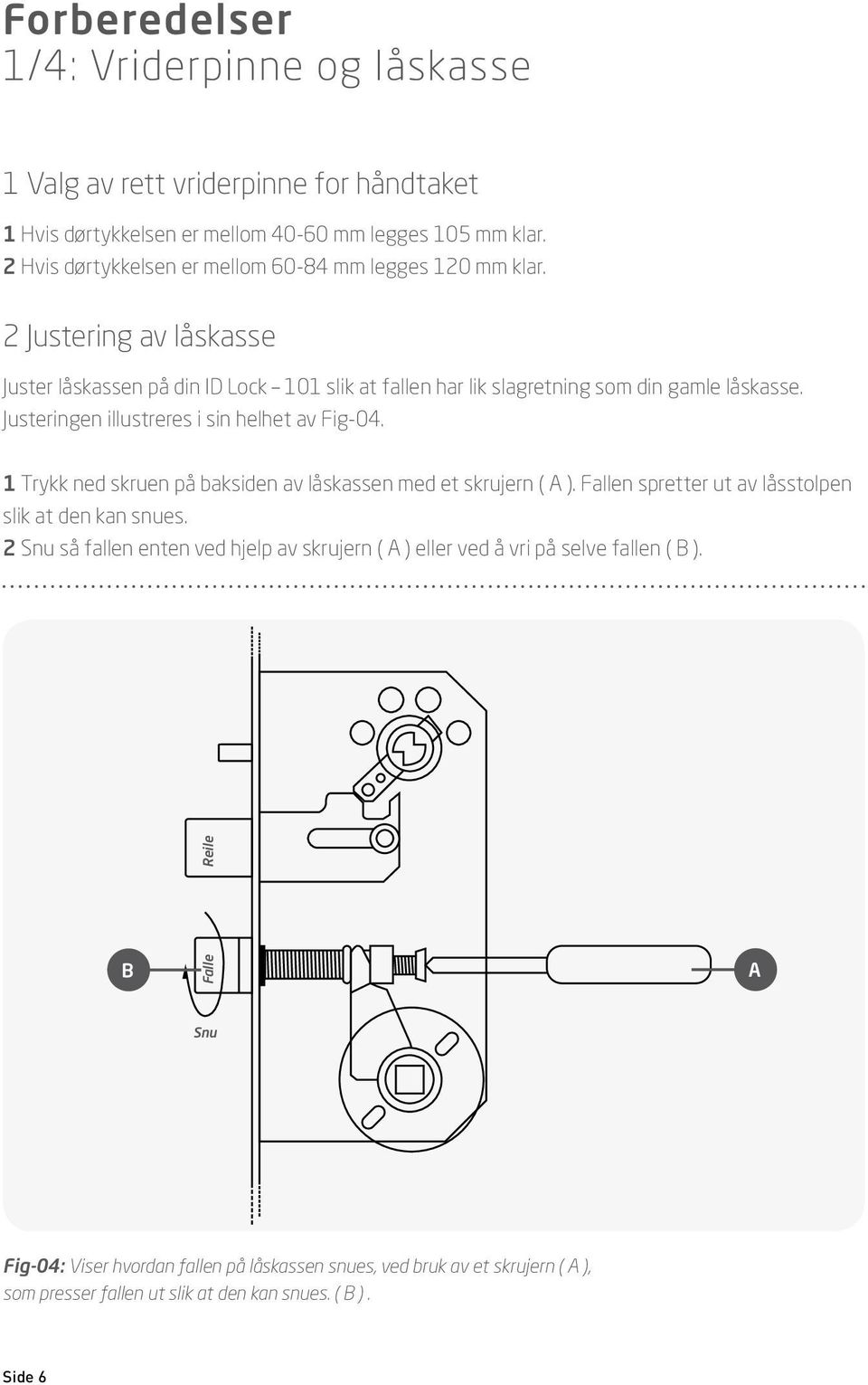 Justeringen illustreres i sin helhet av Fig-04. 1 Trykk ned skruen på baksiden av låskassen med et skrujern ( ). Fallen spretter ut av låsstolpen slik at den kan snues.