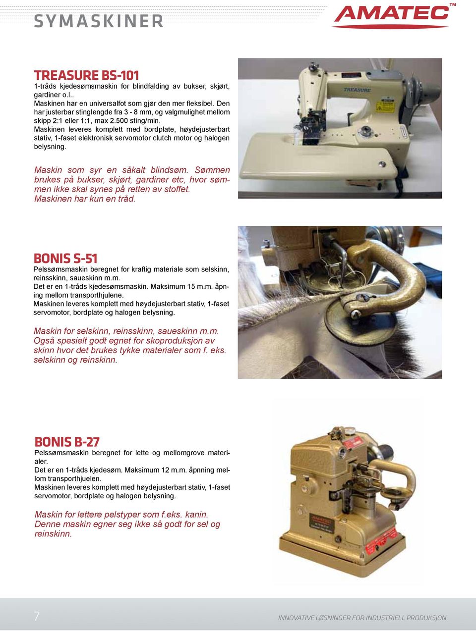 Maskinen leveres komplett med bordplate, høydejusterbart stativ, 1-faset elektronisk servomotor clutch motor og halogen belysning. Maskin som syr en såkalt blindsøm.