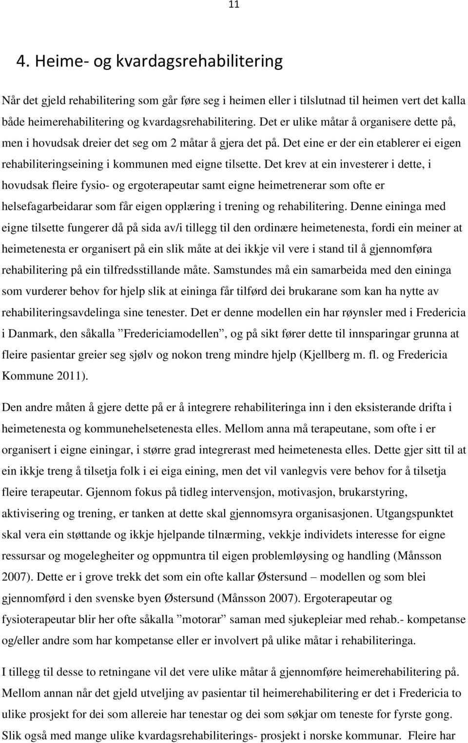 Det krev at ein investerer i dette, i hovudsak fleire fysio- og ergoterapeutar samt eigne heimetrenerar som ofte er helsefagarbeidarar som får eigen opplæring i trening og rehabilitering.