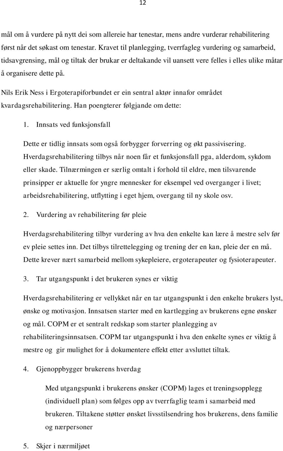 Nils Erik Ness i Ergoterapiforbundet er ein sentral aktør innafor området kvardagsrehabilitering. Han poengterer følgjande om dette: 1.