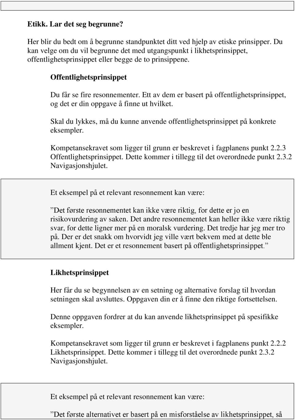 Ett av dem er basert på offentlighetsprinsippet, og det er din oppgave å finne ut hvilket. Skal du lykkes, må du kunne anvende offentlighetsprinsippet på konkrete eksempler.