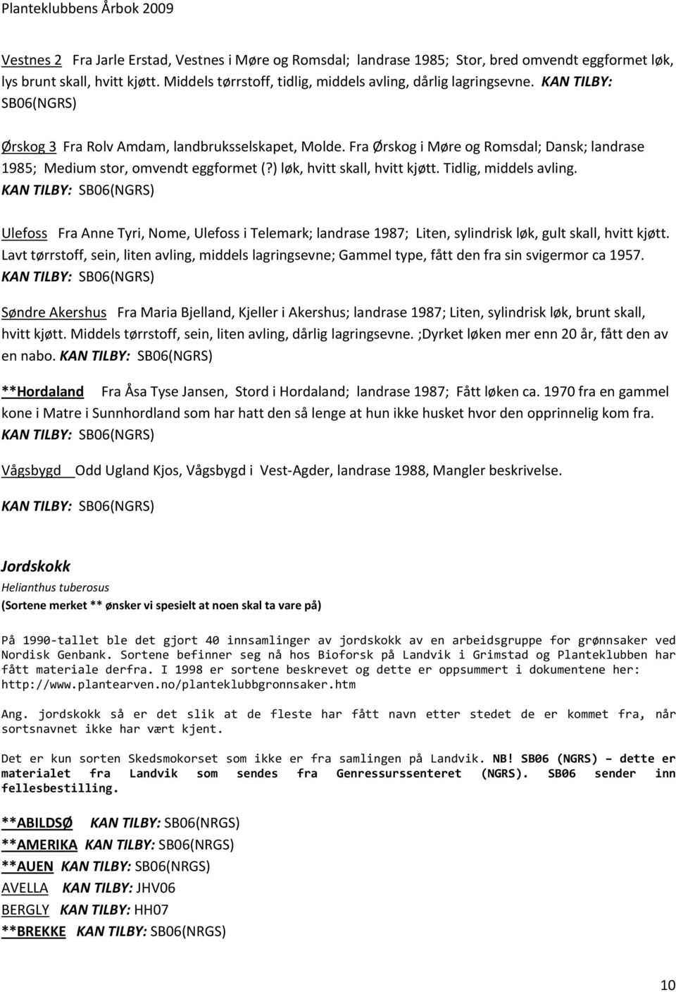 Tidlig, middels avling. KAN TILBY: SB06(NGRS) Ulefoss Fra Anne Tyri, Nome, Ulefoss i Telemark; landrase 1987; Liten, sylindrisk løk, gult skall, hvitt kjøtt.