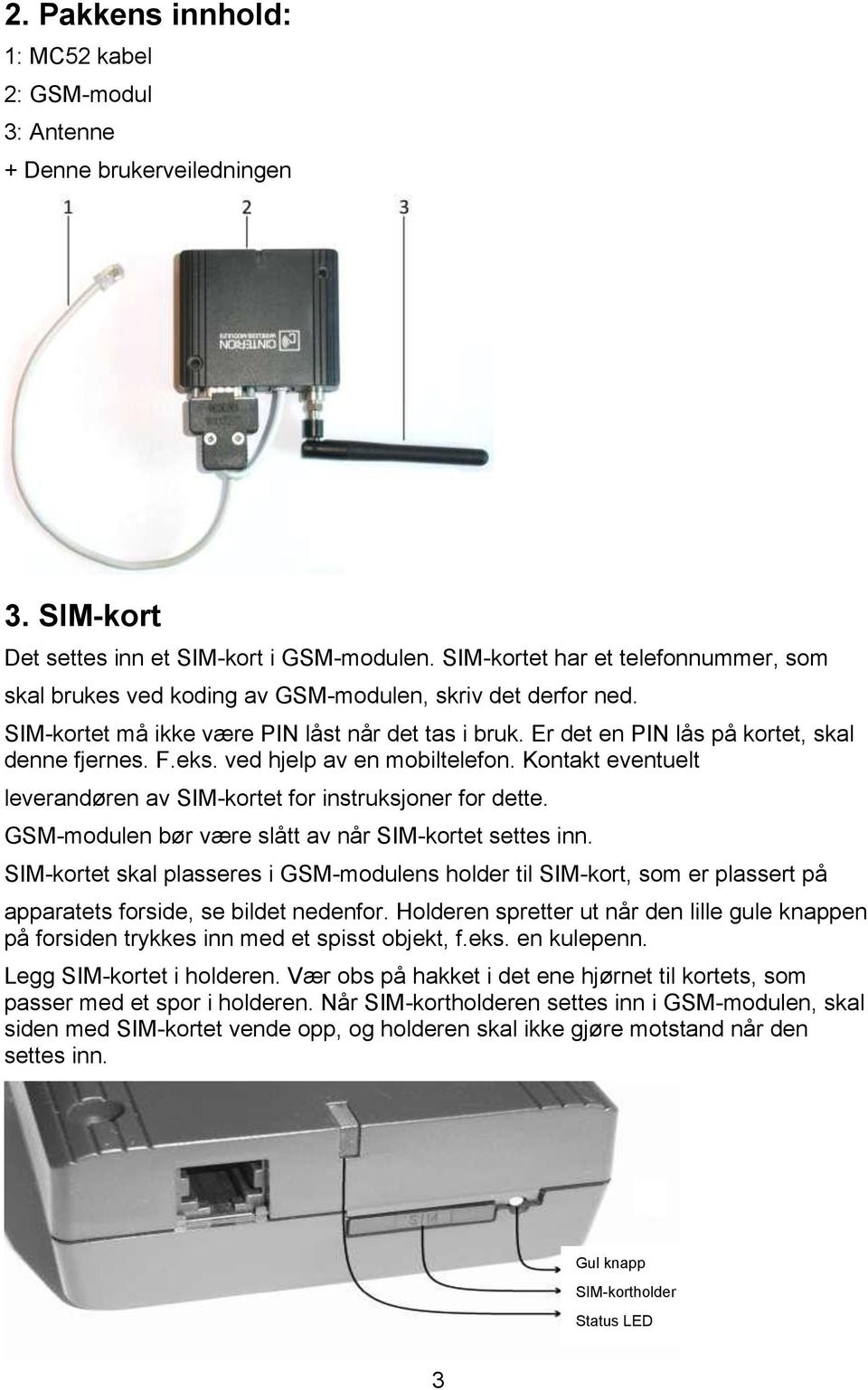 F.eks. ved hjelp av en mobiltelefon. Kontakt eventuelt leverandøren av SIM-kortet for instruksjoner for dette. GSM-modulen bør være slått av når SIM-kortet settes inn.