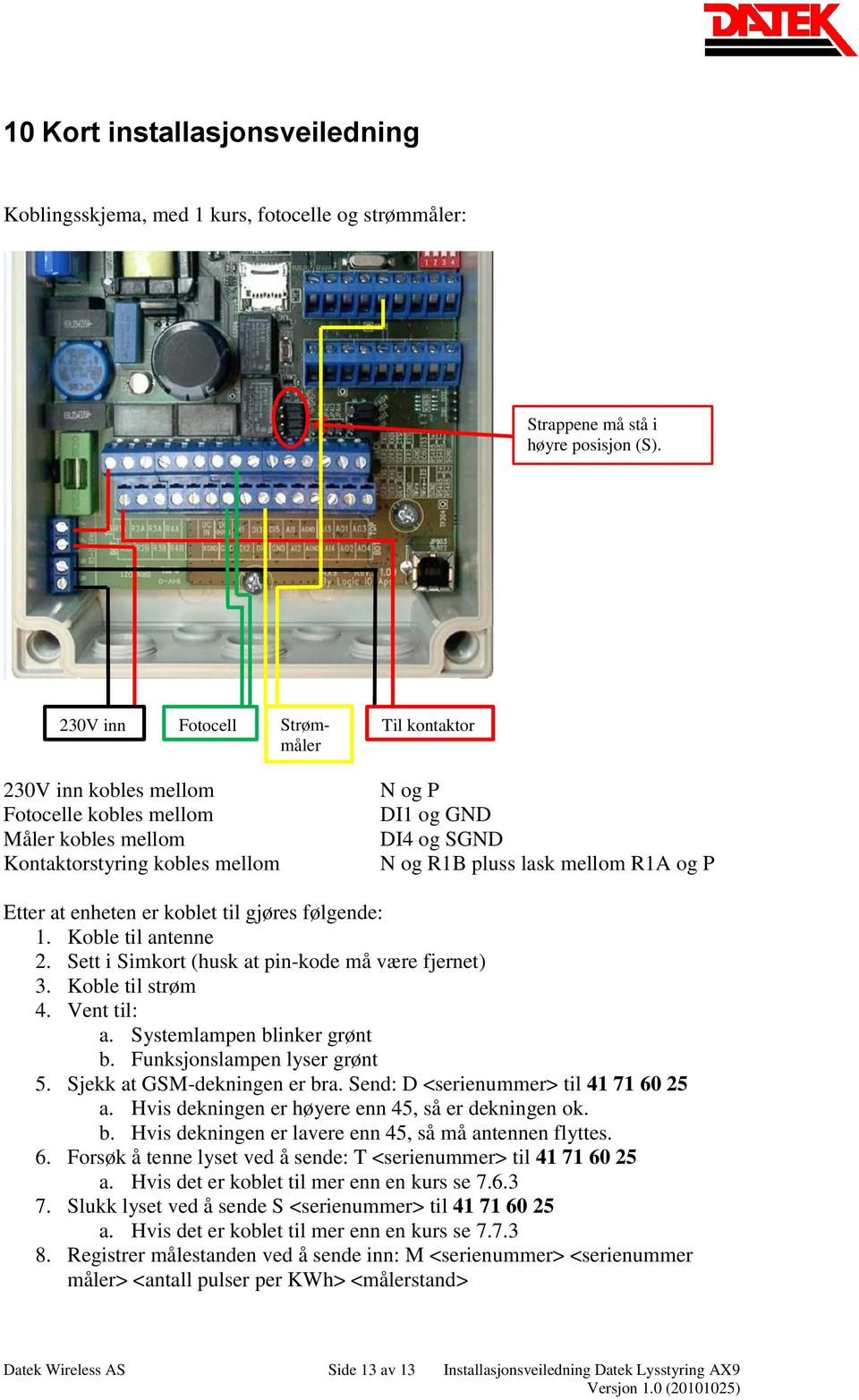 R1A og P Etter at enheten er koblet til gjøres følgende: 1. Koble til antenne 2. Sett i Simkort (husk at pin-kode må være fjernet) 3. Koble til strøm 4. Vent til: a. Systemlampen blinker grønt b.