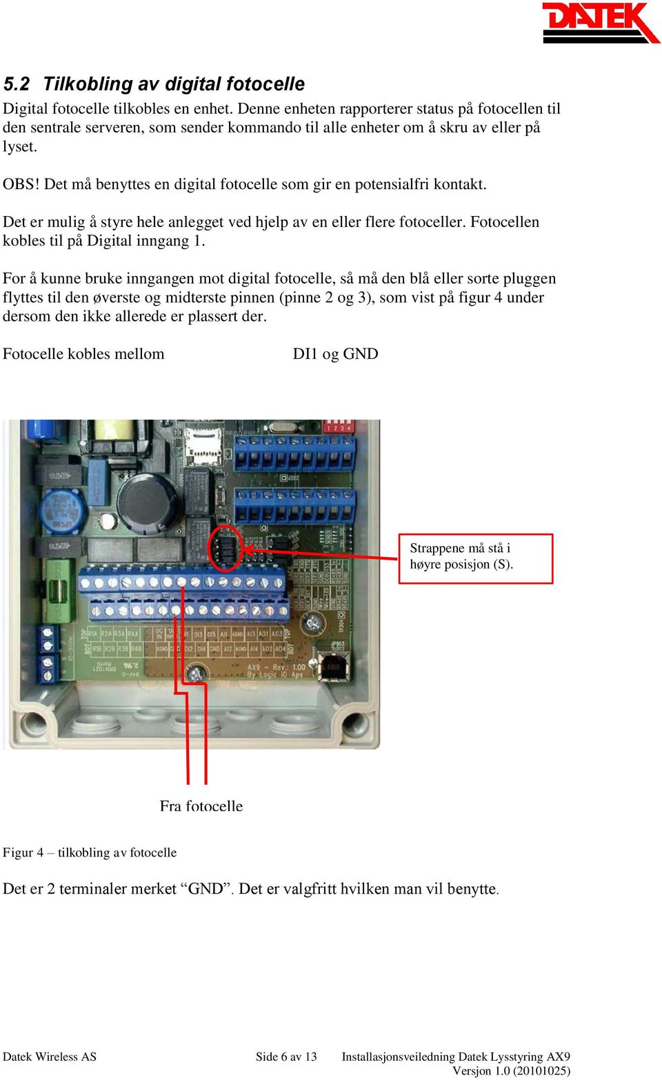 Det må benyttes en digital fotocelle som gir en potensialfri kontakt. Det er mulig å styre hele anlegget ved hjelp av en eller flere fotoceller. Fotocellen kobles til på Digital inngang 1.