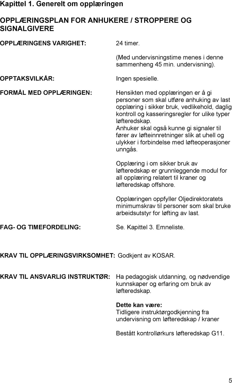 Hensikten med opplæringen er å gi personer som skal utføre anhuking av last opplæring i sikker bruk, vedlikehold, daglig kontroll og kasseringsregler for ulike typer løfteredskap.