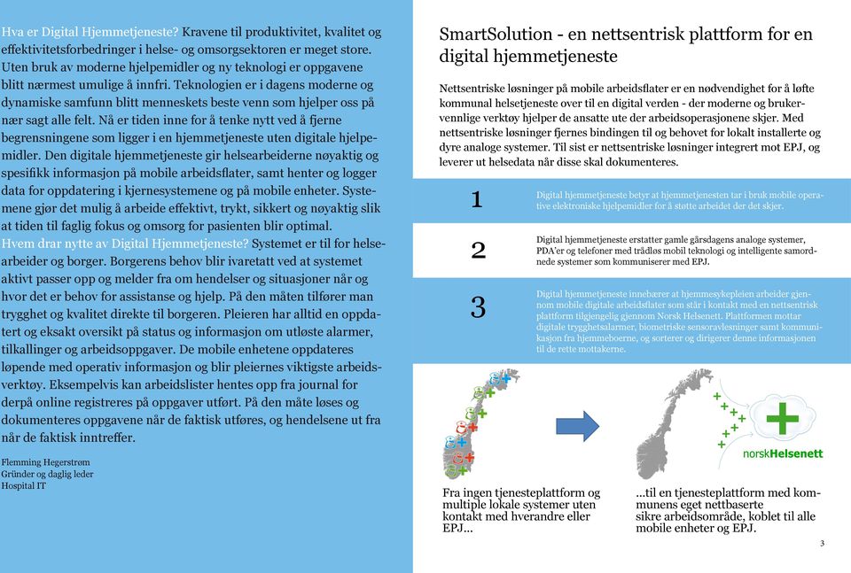 Teknologien er i dagens moderne og dynamiske samfunn blitt menneskets beste venn som hjelper oss på nær sagt alle felt.