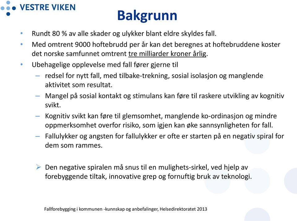 Ubehagelige opplevelse med fall fører gjerne til redsel for nytt fall, med tilbake-trekning, sosial isolasjon og manglende aktivitet som resultat.