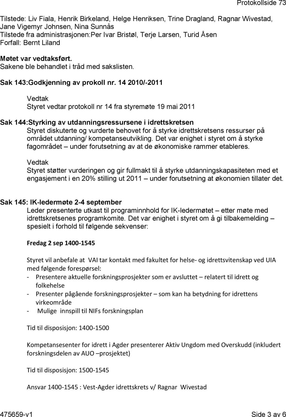 14 2010/-2011 Styret vedtar protokoll nr 14 fra styremøte 19 mai 2011 Sak 144:Styrking av utdanningsressursene i idrettskretsen Styret diskuterte og vurderte behovet for å styrke idrettskretsens