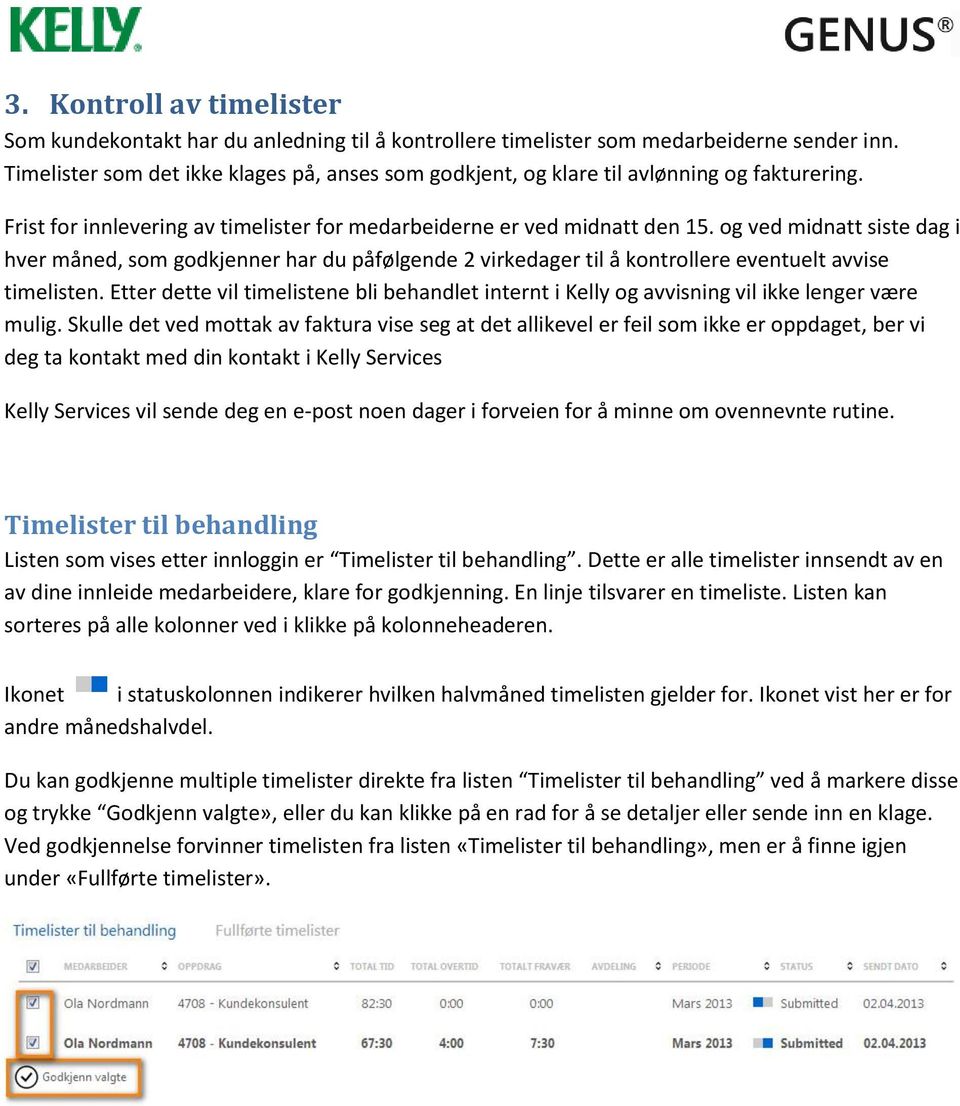 og ved midnatt siste dag i hver måned, som godkjenner har du påfølgende 2 virkedager til å kontrollere eventuelt avvise timelisten.