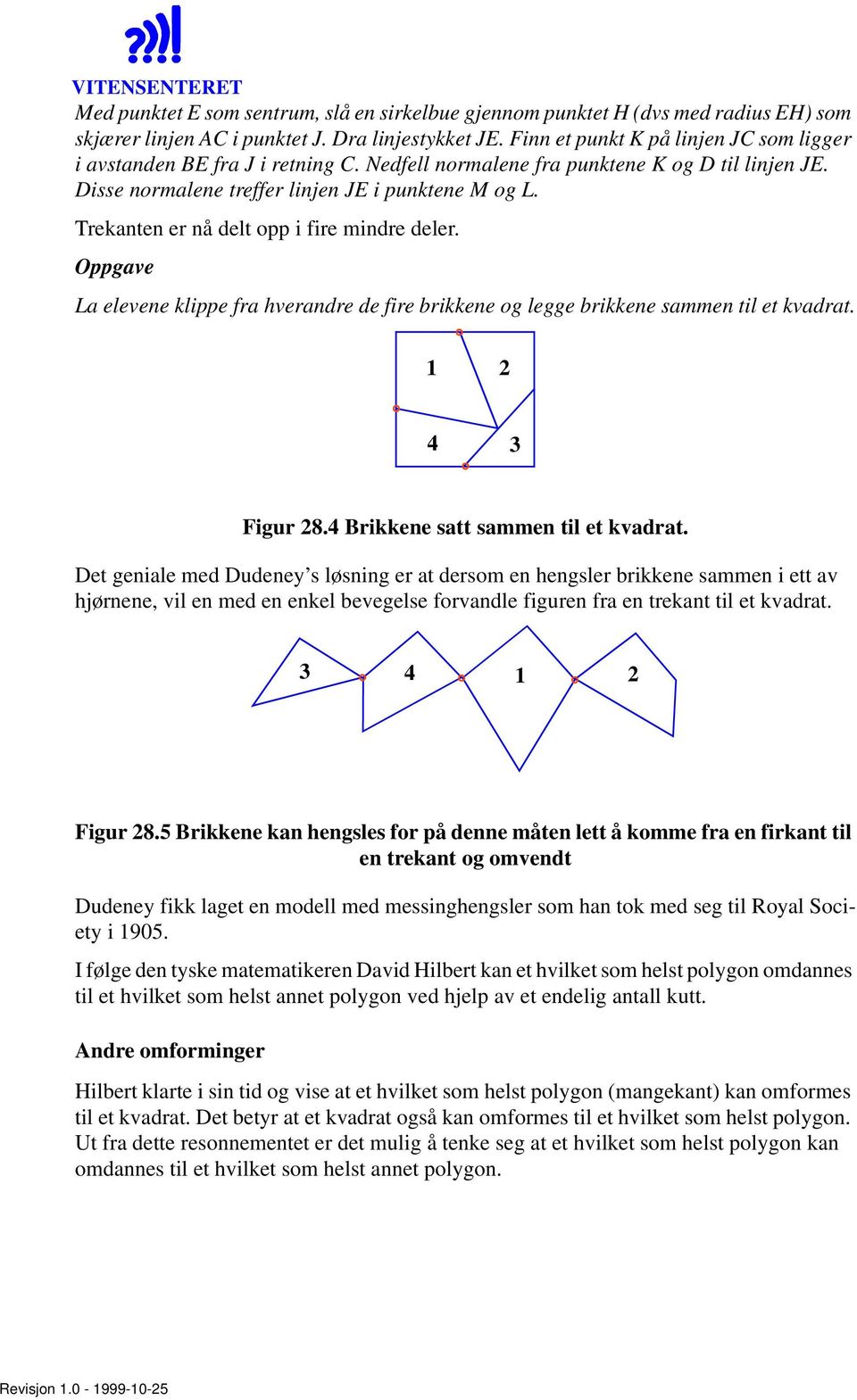 Trekanten er nå delt opp i fire mindre deler. Oppgave La elevene klippe fra hverandre de fire brikkene og legge brikkene sammen til et kvadrat. 1 2 4 3 Figur 28.4 Brikkene satt sammen til et kvadrat.