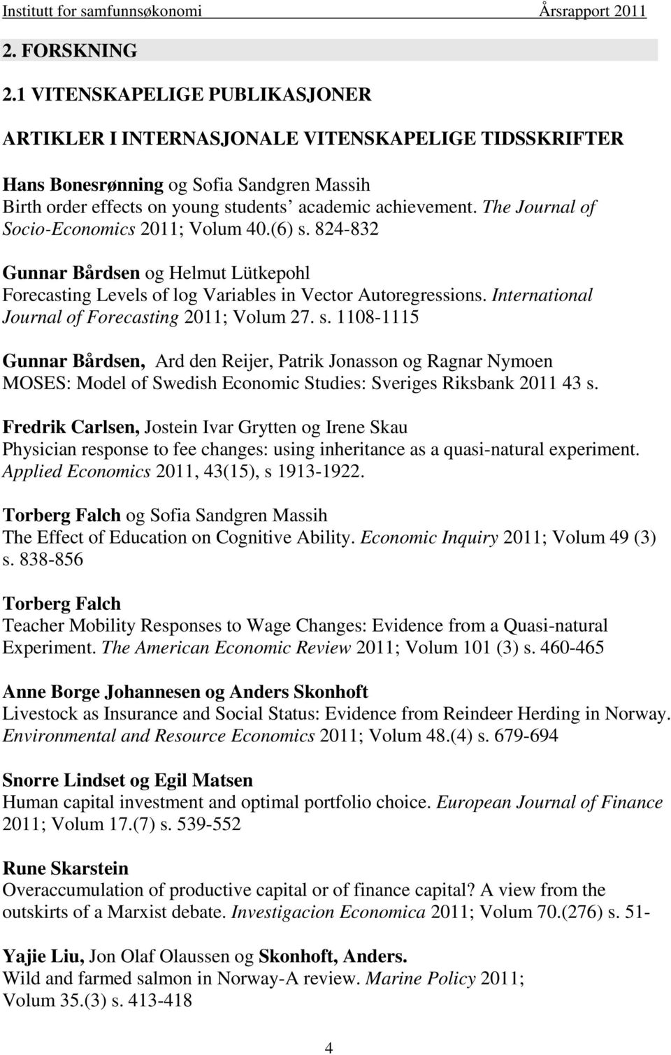 The Journal of SocioEconomics 2011; Volum 40.(6) s. 824832 Gunnar Bårdsen og Helmut Lütkepohl Forecasting Levels of log Variables in Vector Autoregressions.