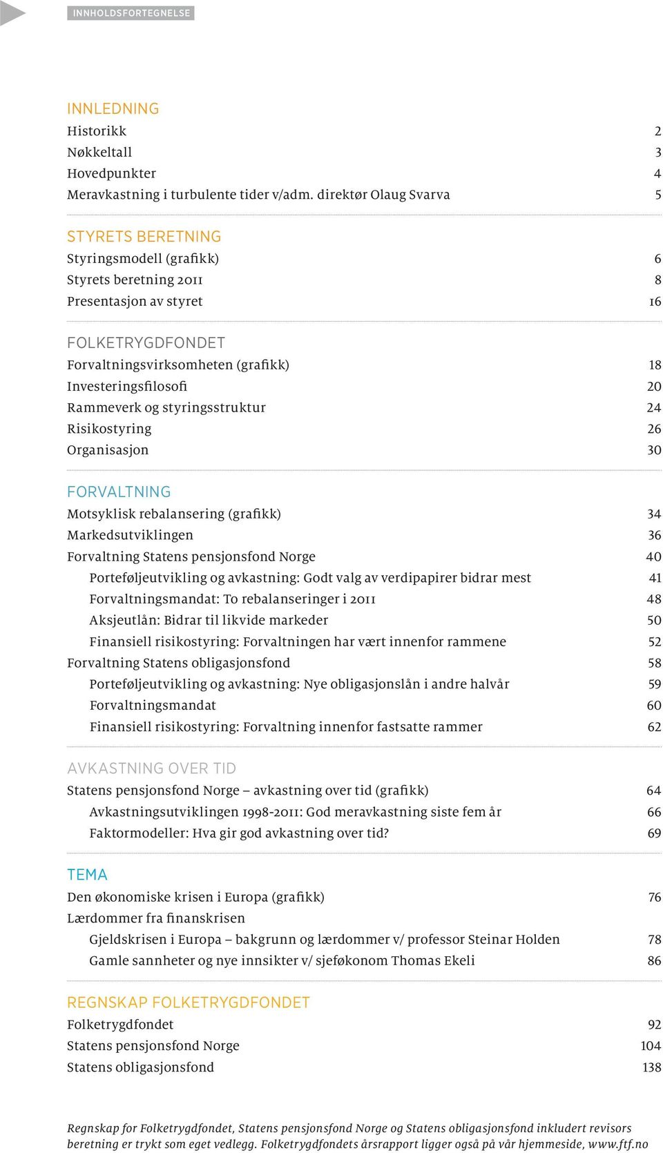 Rammeverk og styringsstruktur 24 Risikostyring 26 Organisasjon 30 FORVALTNING Motsyklisk rebalansering (grafikk) 34 Markedsutviklingen 36 Forvaltning Statens pensjonsfond Norge 40 Porteføljeutvikling