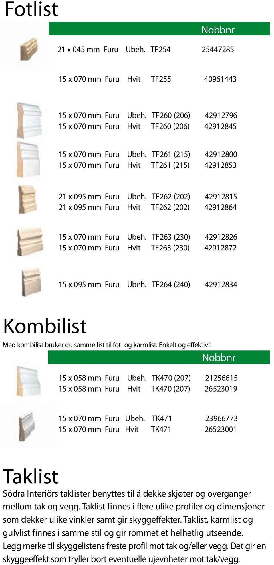 TF263 (230) 42912826 15 x 070 mm Furu Hvit TF263 (230) 42912872 15 x 095 mm Furu Ubeh. TF264 (240) 42912834 Kombilist Med kombilist bruker du samme list til fot- og karmlist. Enkelt og effektivt!