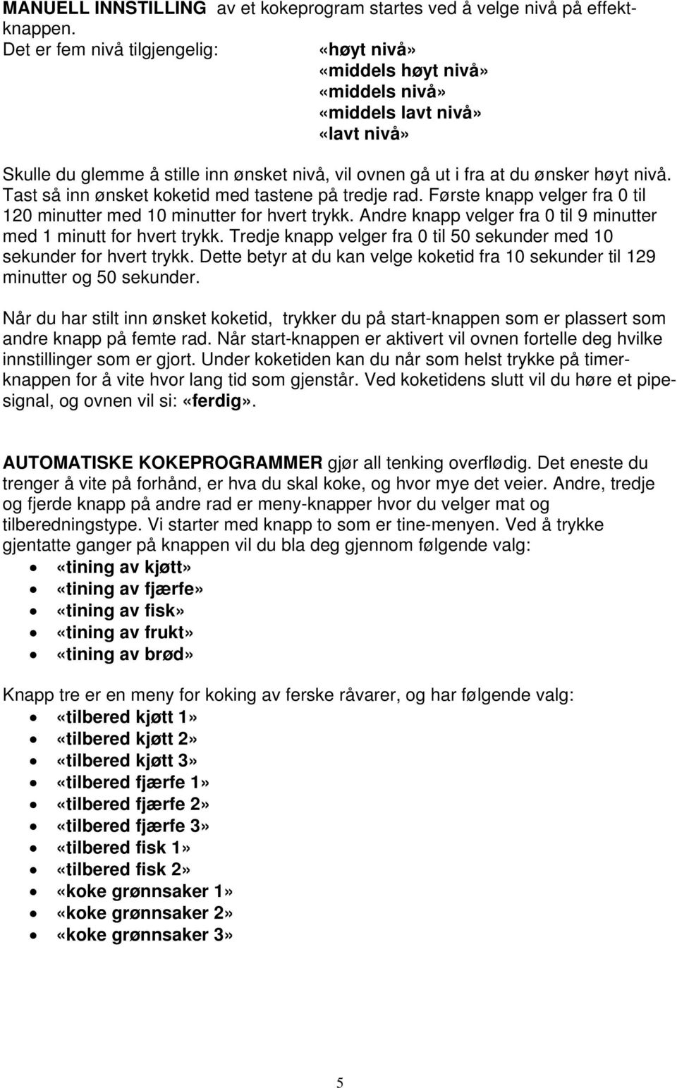 Tast så inn ønsket koketid med tastene på tredje rad. Første knapp velger fra 0 til 120 minutter med 10 minutter for hvert trykk. Andre knapp velger fra 0 til 9 minutter med 1 minutt for hvert trykk.