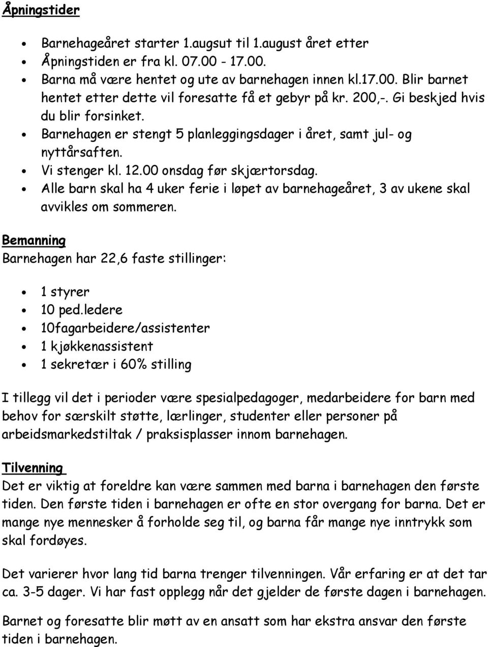 Alle barn skal ha 4 uker ferie i løpet av barnehageåret, 3 av ukene skal avvikles om sommeren. Bemanning Barnehagen har 22,6 faste stillinger: 1 styrer 10 ped.