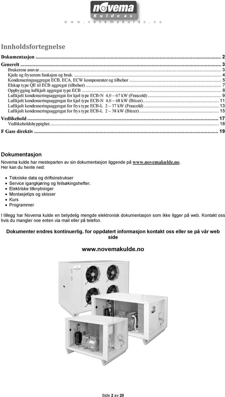 .. 9 Luftkjølt kondenseringsaggregat for kjøl type ECB-N 4,0 68 kw (Bitzer)... 11 Luftkjølt kondenseringsaggregat for frys type ECB-L 2 37 kw (Frascold).