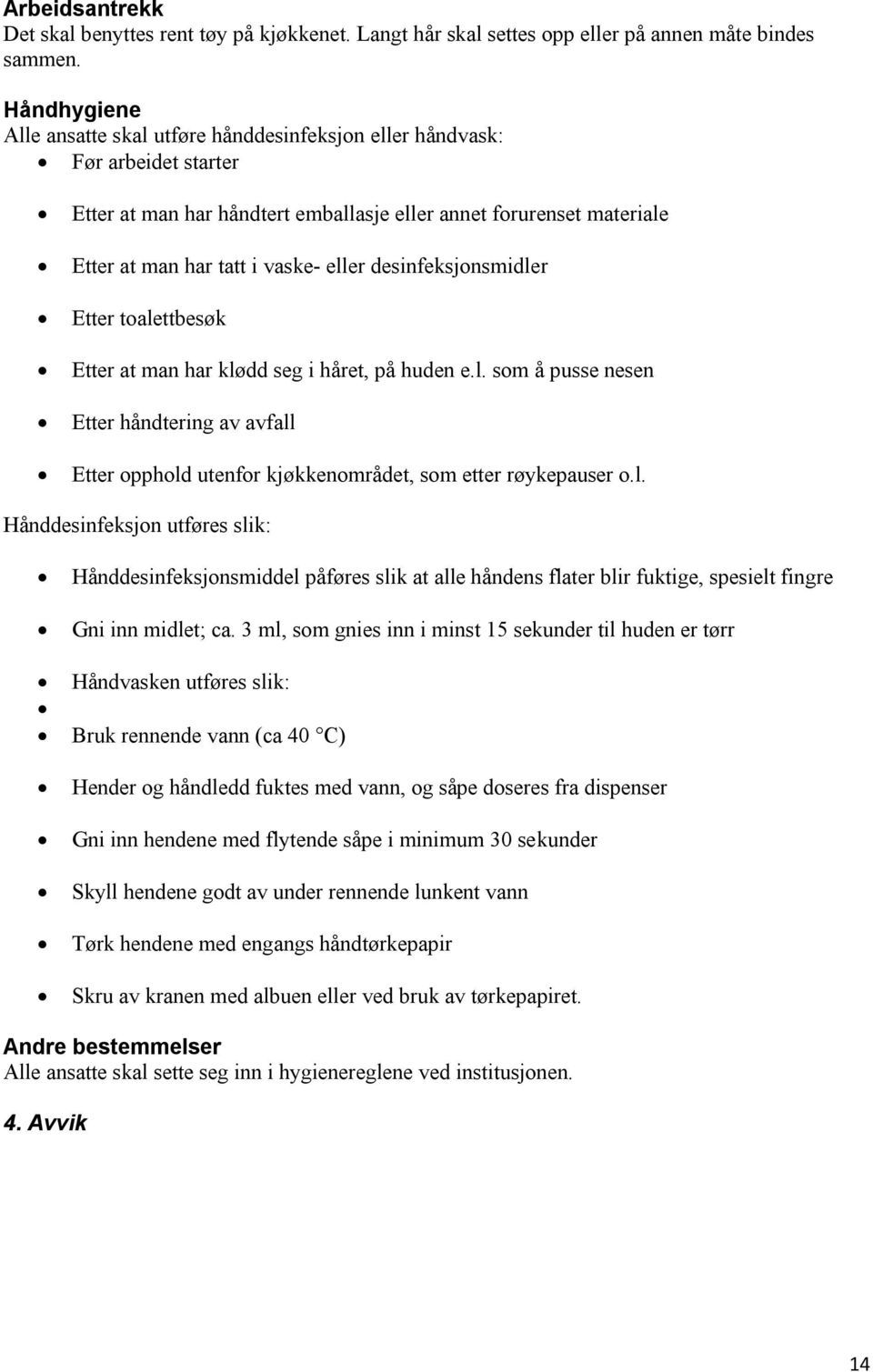 desinfeksjonsmidler Etter toalettbesøk Etter at man har klødd seg i håret, på huden e.l. som å pusse nesen Etter håndtering av avfall Etter opphold utenfor kjøkkenområdet, som etter røykepauser o.l. Hånddesinfeksjon utføres slik: Hånddesinfeksjonsmiddel påføres slik at alle håndens flater blir fuktige, spesielt fingre Gni inn midlet; ca.