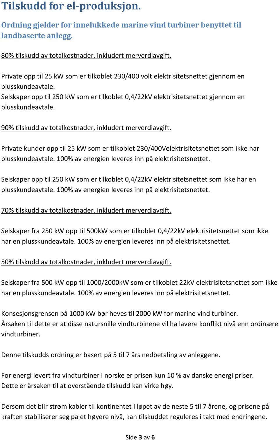 90% tilskudd av totalkostnader, inkludert merverdiavgift. Private kunder opp til 25 kw som er tilkoblet 230/400Velektrisitetsnettet som ikke har plusskundeavtale.