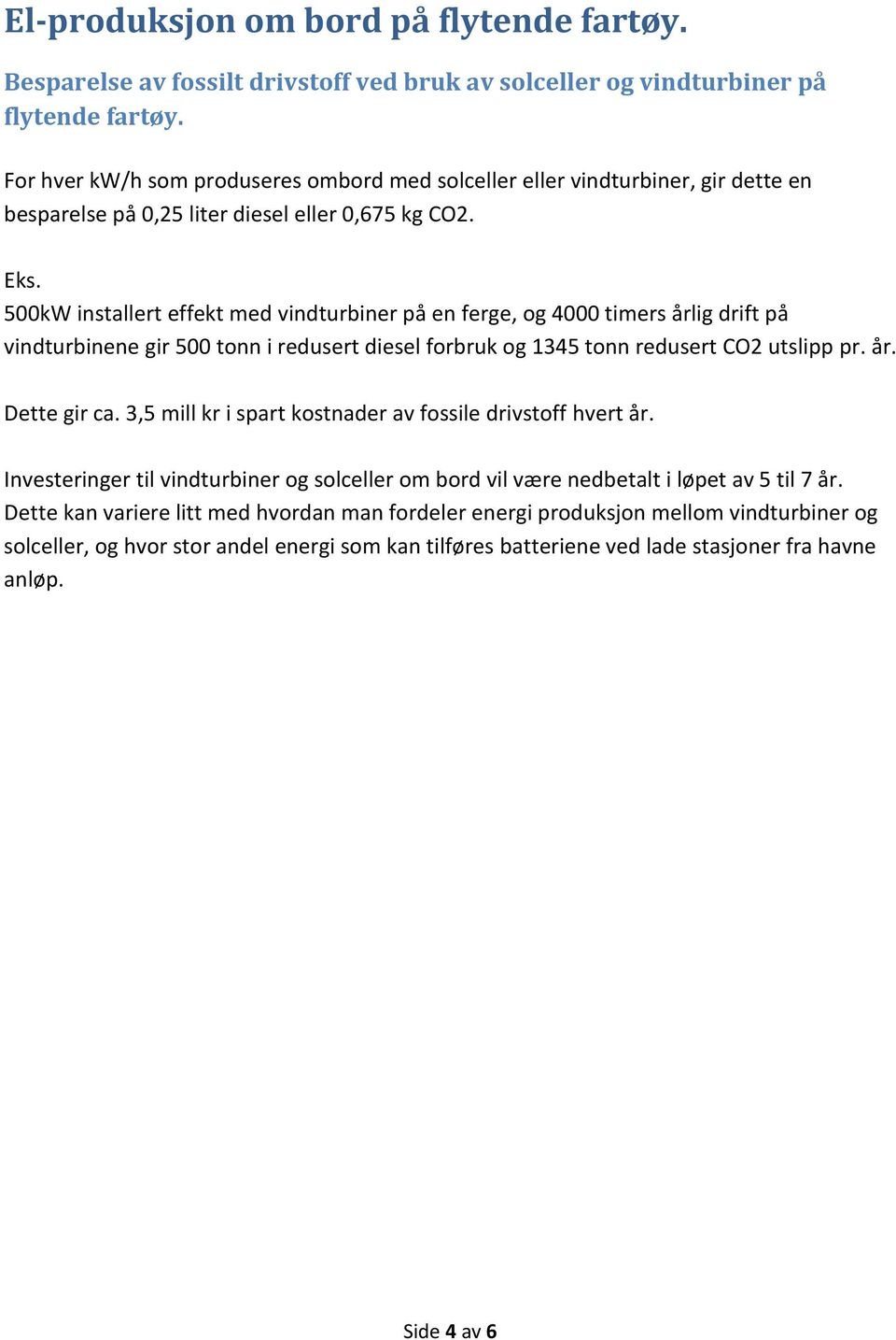 500kW installert effekt med vindturbiner på en ferge, og 4000 timers årlig drift på vindturbinene gir 500 tonn i redusert diesel forbruk og 1345 tonn redusert CO2 utslipp pr. år. Dette gir ca.