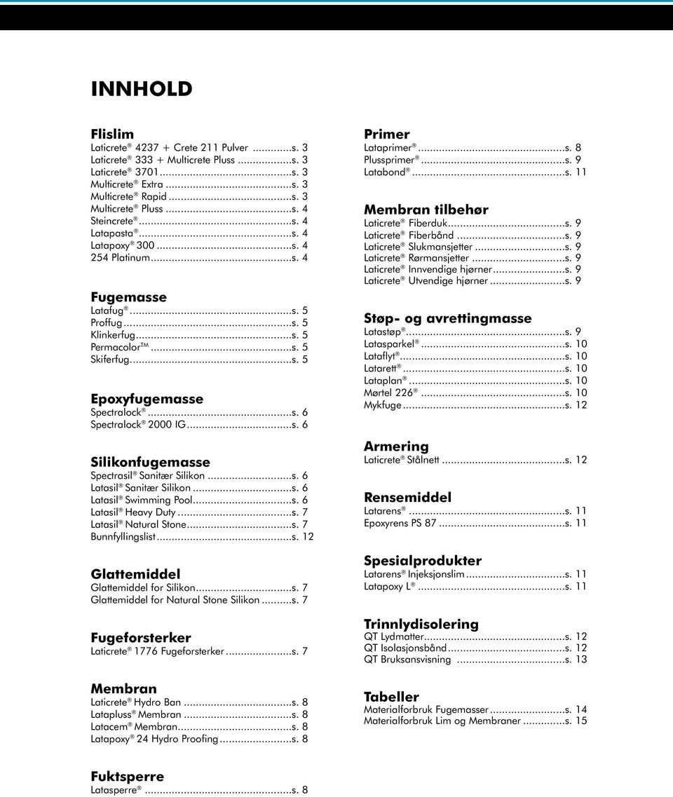 ..s. 6 Silikonfugemasse Spectrasil Sanitær Silikon...s. 6 Latasil Sanitær Silikon...s. 6 Latasil Swimming Pool...s. 6 Latasil Heavy Duty...s. 7 Latasil Natural Stone...s. 7 Bunnfyllingslist...s. 12 Glattemiddel Glattemiddel for Silikon.