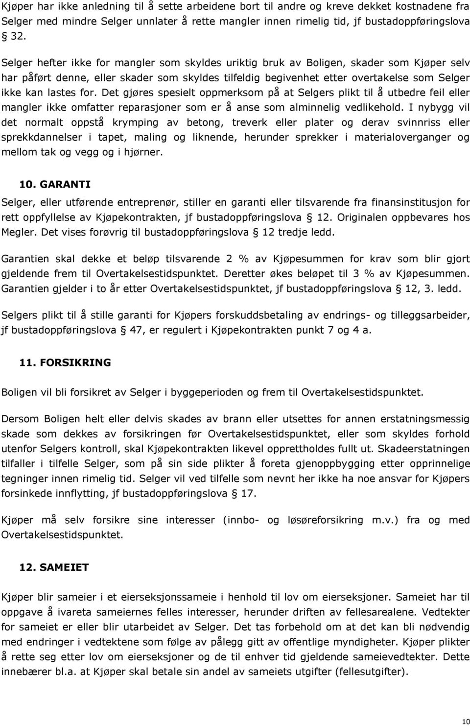 for. Det gjøres spesielt oppmerksom på at Selgers plikt til å utbedre feil eller mangler ikke omfatter reparasjoner som er å anse som alminnelig vedlikehold.