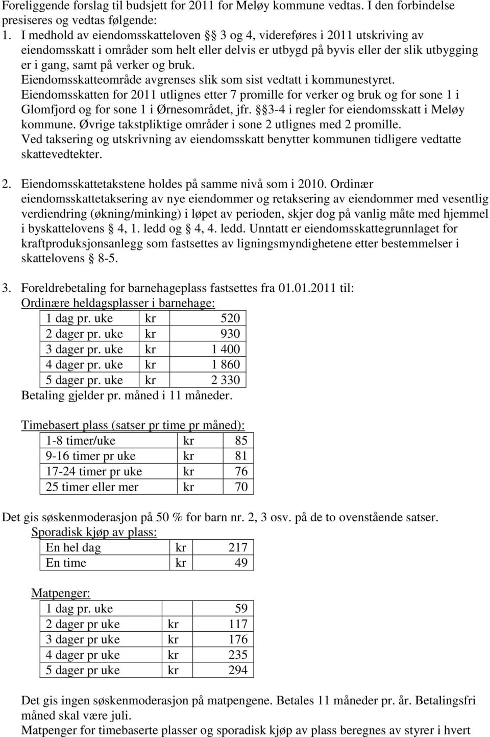 Eiendomsskatteområde avgrenses slik som sist vedtatt i kommunestyret. Eiendomsskatten for 2011 utlignes etter 7 promille for verker og bruk og for sone 1 i Glomfjord og for sone 1 i Ørnesområdet, jfr.