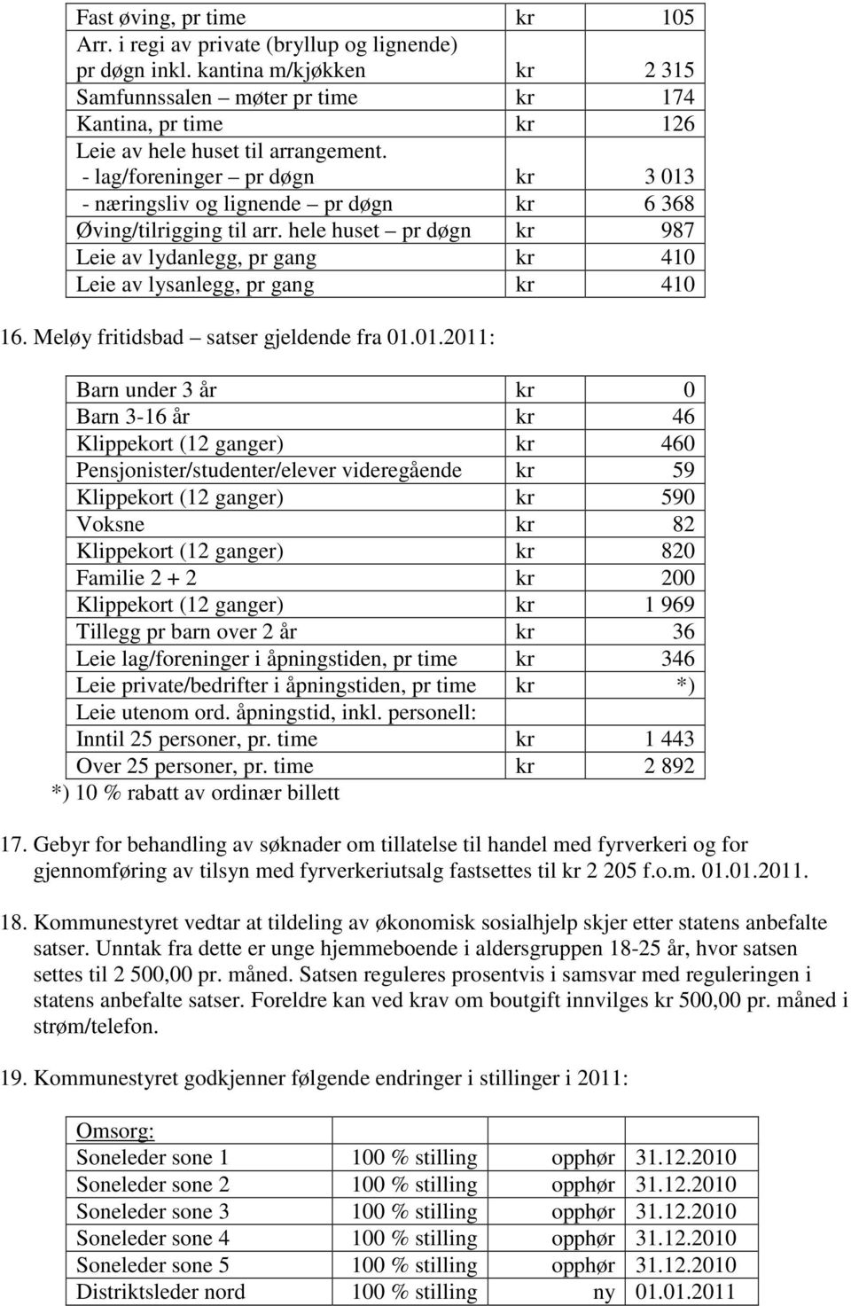 - lag/foreninger pr døgn kr 3 013 - næringsliv og lignende pr døgn kr 6 368 Øving/tilrigging til arr. hele huset pr døgn kr 987 Leie av lydanlegg, pr gang kr 410 Leie av lysanlegg, pr gang kr 410 16.