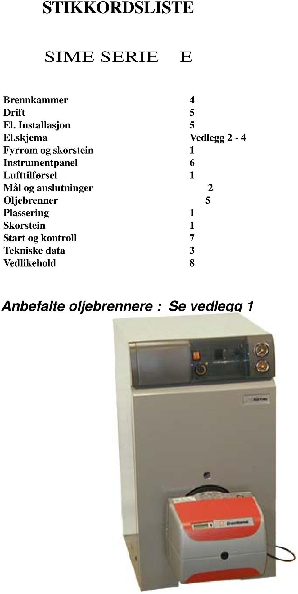 1 Mål og anslutninger 2 Oljebrenner 5 Plassering 1 Skorstein 1 Start og