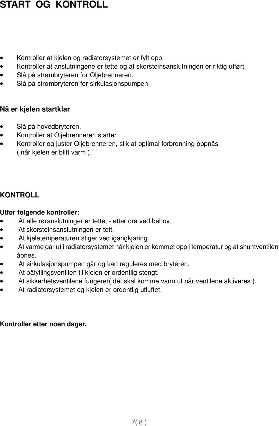 Kontroller og juster Oljebrenneren, slik at optimal forbrenning oppnås ( når kjelen er blitt varm ). KONTROLL Utfør følgende kontroller: At alle røranslutninger er tette, - etter dra ved behov.