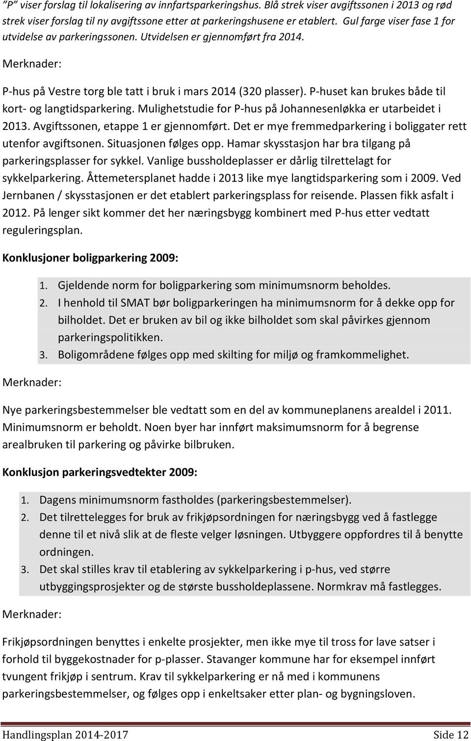 P-huset kan brukes både til kort- og langtidsparkering. Mulighetstudie for P-hus på Johannesenløkka er utarbeidet i 2013. Avgiftssonen, etappe 1 er gjennomført.