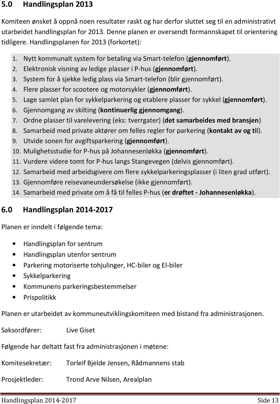 3. System for å sjekke ledig plass via Smart-telefon (blir gjennomført). 4. Flere plasser for scootere og motorsykler (gjennomført). 5.