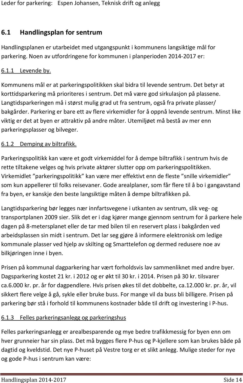 Det betyr at korttidsparkering må prioriteres i sentrum. Det må være god sirkulasjon på plassene. Langtidsparkeringen må i størst mulig grad ut fra sentrum, også fra private plasser/ bakgårder.