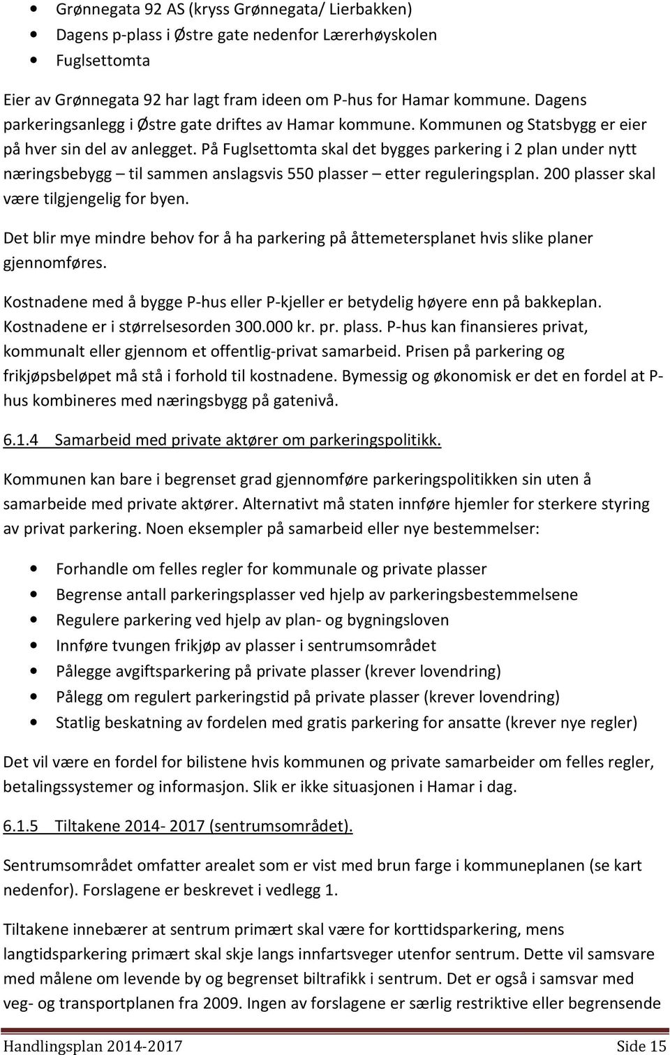 På Fuglsettomta skal det bygges parkering i 2 plan under nytt næringsbebygg til sammen anslagsvis 550 plasser etter reguleringsplan. 200 plasser skal være tilgjengelig for byen.